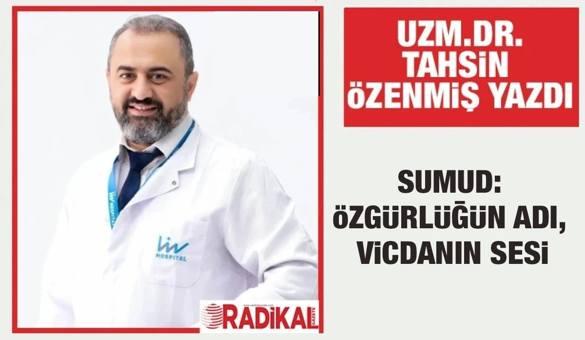 UZM.DR.TAHSİN ÖZENMİŞ YAZDI: SUMUD: ÖZGÜRLÜĞÜN ADI, VİCDANIN SESİ